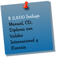 $ 2,500 Incluye Manual, CD, Diploma con Validez Internacional y Esencia